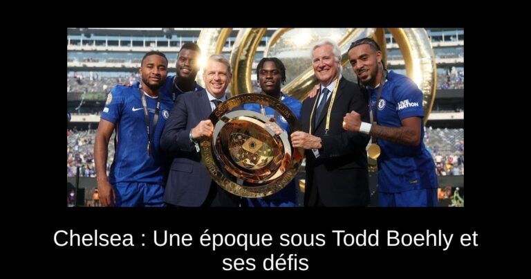 Chelsea : Une époque sous Todd Boehly et ses défis