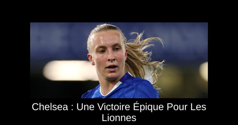 Chelsea : Une Victoire Épique Pour Les Lionnes