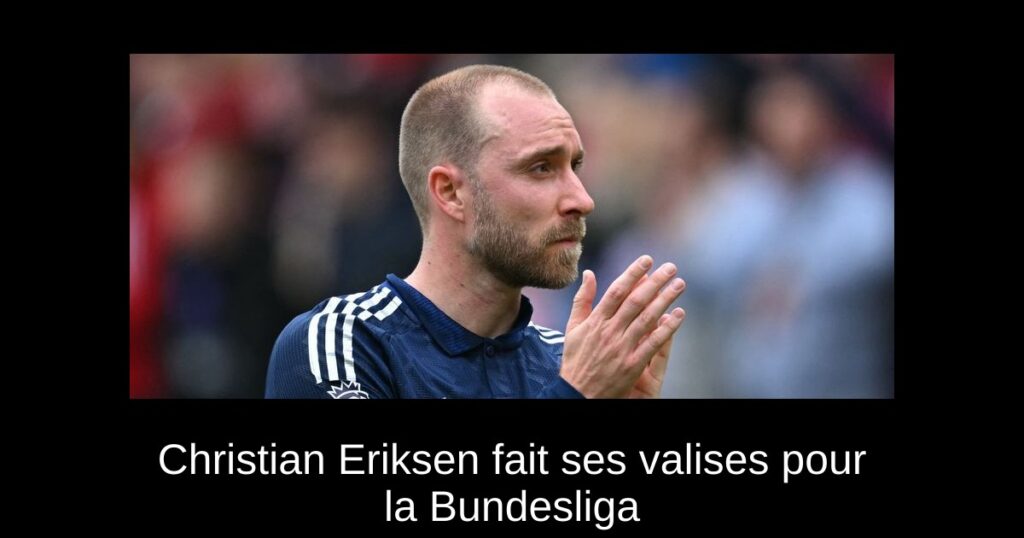 Christian Eriksen fait ses valises pour la Bundesliga