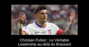 Christian Pulisic : Le Véritable Leadership au-delà du Brassard