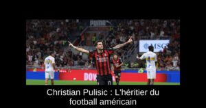 Christian Pulisic : L'héritier du football américain