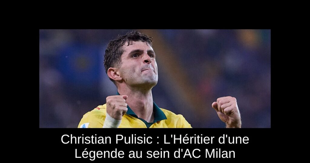 Christian Pulisic : L'Héritier d'une Légende au sein d'AC Milan