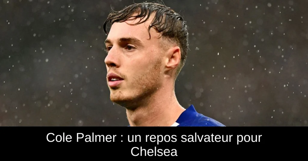 Cole Palmer : un repos salvateur pour Chelsea