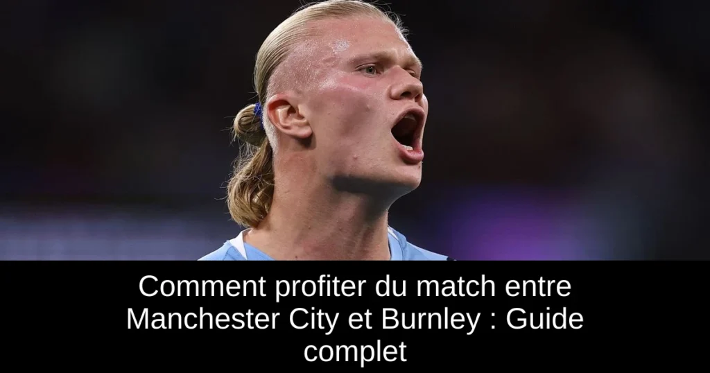Comment profiter du match entre Manchester City et Burnley : Guide complet