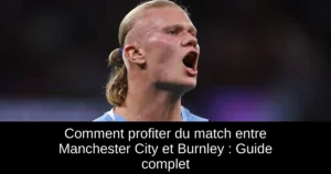 Comment profiter du match entre Manchester City et Burnley : Guide complet