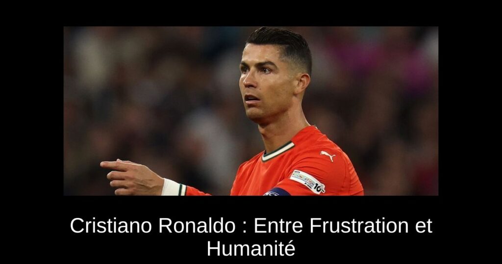 Cristiano Ronaldo : Entre Frustration et Humanité