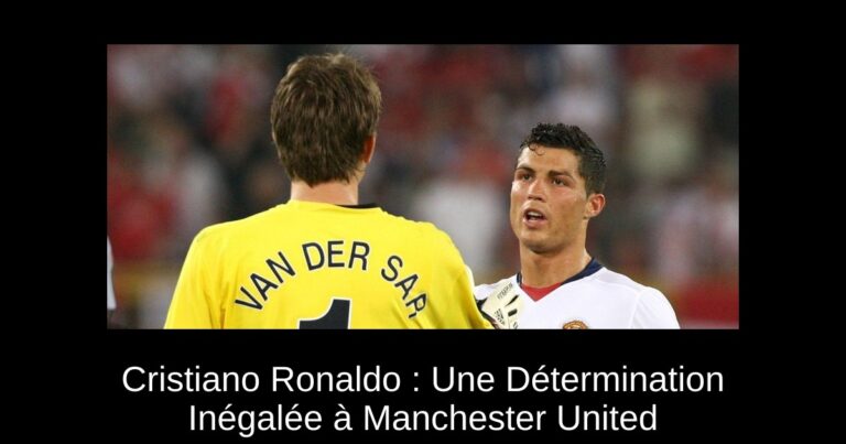Cristiano Ronaldo : Une Détermination Inégalée à Manchester United