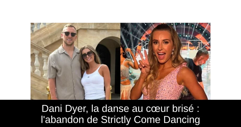 Dani Dyer, la danse au cœur brisé : l&rsquo;abandon de Strictly Come Dancing
