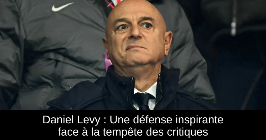 Daniel Levy : Une défense inspirante face à la tempête des critiques