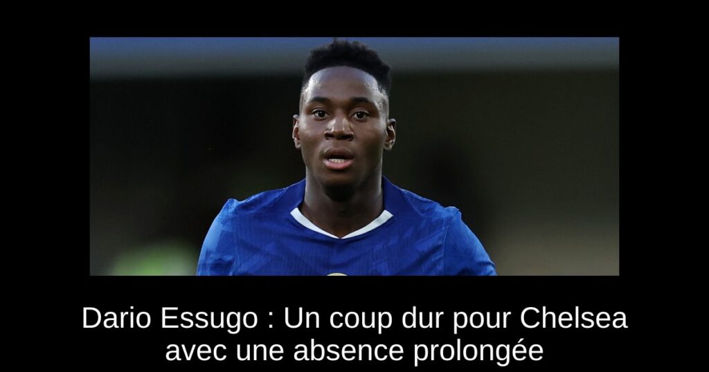 Dario Essugo : Un coup dur pour Chelsea avec une absence prolongée