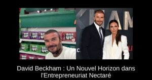 David Beckham : Un Nouvel Horizon dans l&rsquo;Entrepreneuriat Nectaré