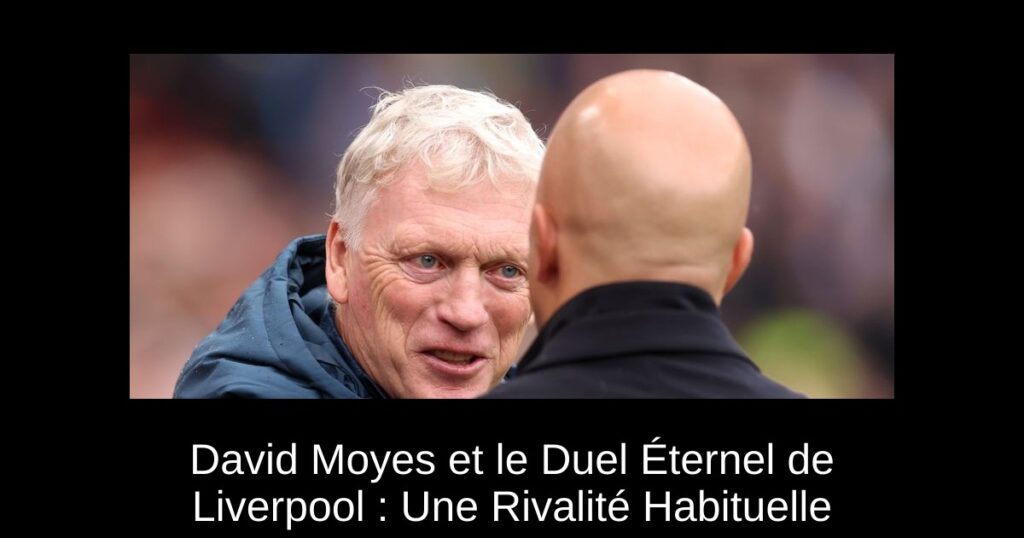 David Moyes et le Duel Éternel de Liverpool : Une Rivalité Habituelle