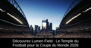 Découvrez Lumen Field : Le Temple du Football pour la Coupe du Monde 2026