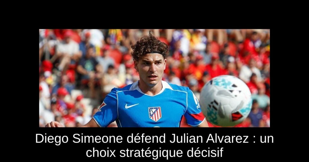 Diego Simeone défend Julian Alvarez : un choix stratégique décisif