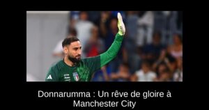 Donnarumma : Un rêve de gloire à Manchester City
