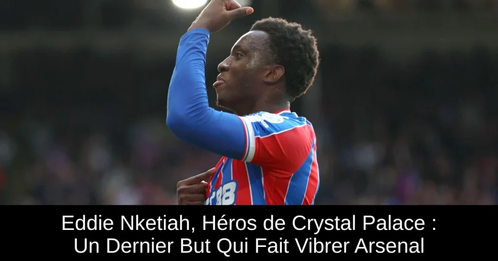 Eddie Nketiah, Héros de Crystal Palace : Un Dernier But Qui Fait Vibrer Arsenal