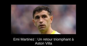 Emi Martinez : Un retour triomphant à Aston Villa