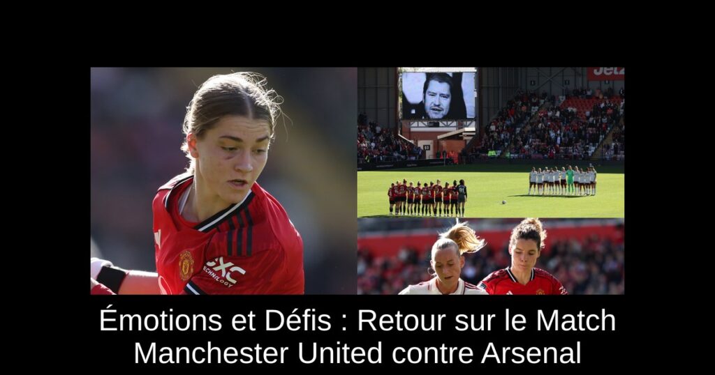 Émotions et Défis : Retour sur le Match Manchester United contre Arsenal