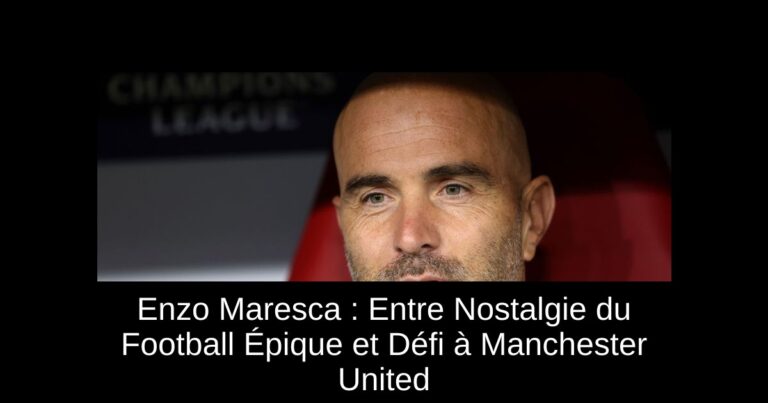 Enzo Maresca : Entre Nostalgie du Football Épique et Défi à Manchester United