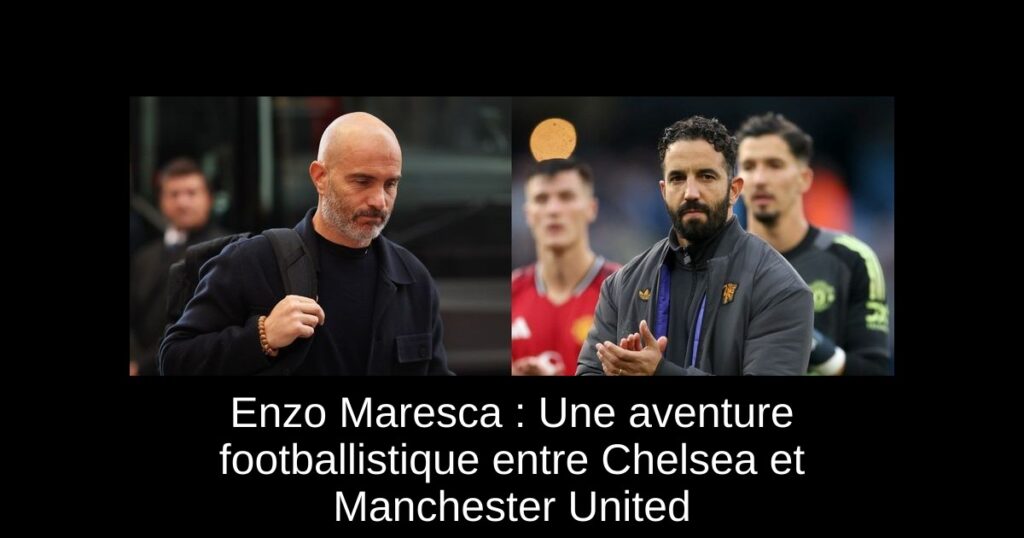 Enzo Maresca : Une aventure footballistique entre Chelsea et Manchester United