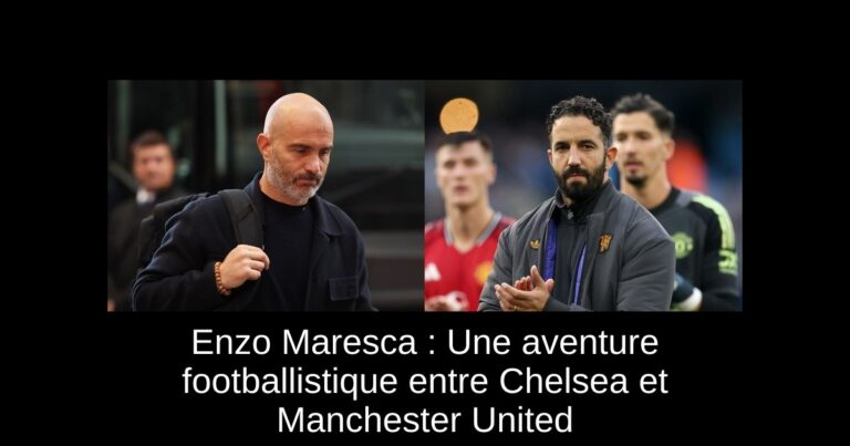 Enzo Maresca : Une aventure footballistique entre Chelsea et Manchester United
