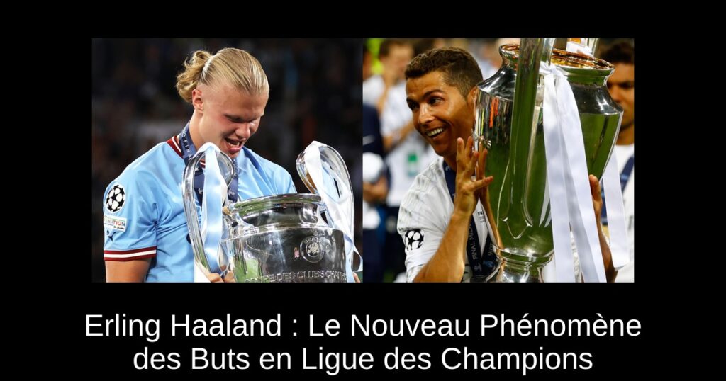 Erling Haaland : Le Nouveau Phénomène des Buts en Ligue des Champions