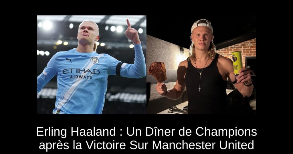 Erling Haaland : Un Dîner de Champions après la Victoire Sur Manchester United