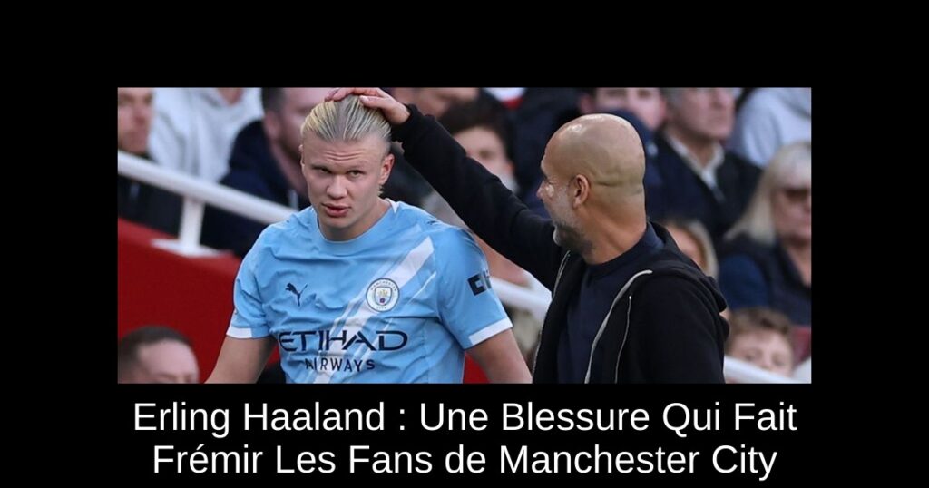 Erling Haaland : Une Blessure Qui Fait Frémir Les Fans de Manchester City