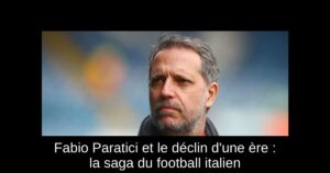 Fabio Paratici et le déclin d&rsquo;une ère : la saga du football italien