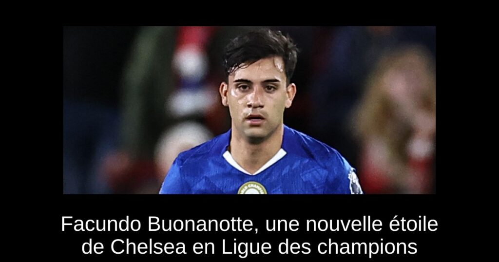 Facundo Buonanotte, une nouvelle étoile de Chelsea en Ligue des champions