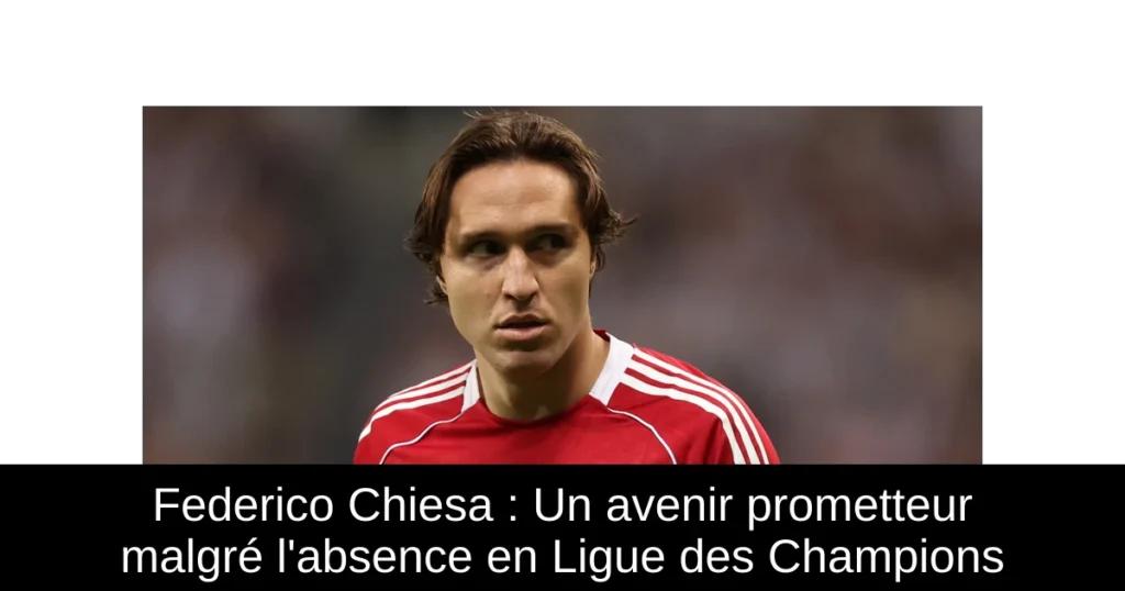 Federico Chiesa : Un avenir prometteur malgré l&rsquo;absence en Ligue des Champions