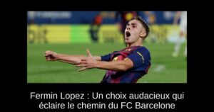 Fermin Lopez : Un choix audacieux qui éclaire le chemin du FC Barcelone