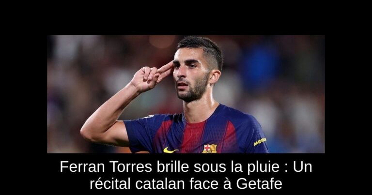 Ferran Torres brille sous la pluie : Un récital catalan face à Getafe