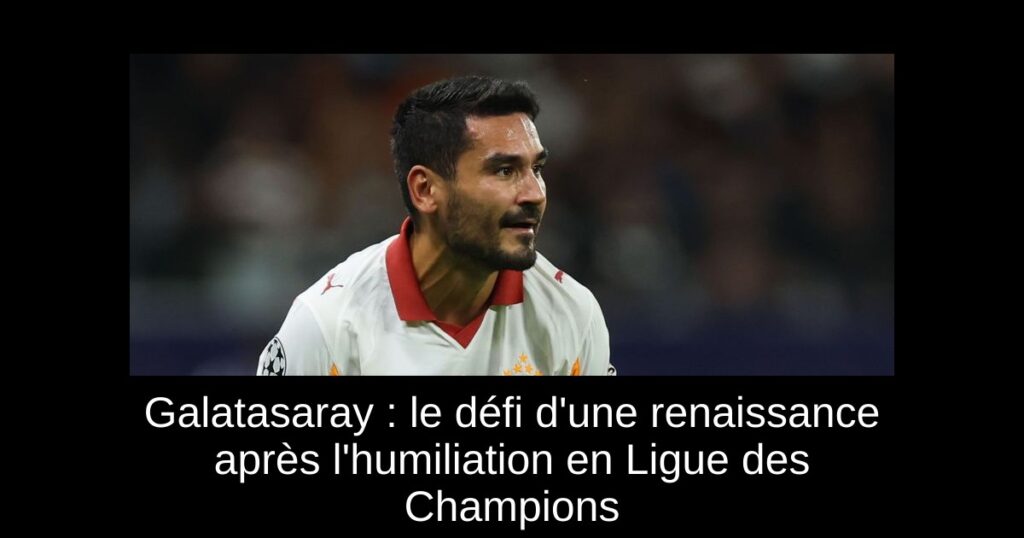 Galatasaray : le défi d&rsquo;une renaissance après l&rsquo;humiliation en Ligue des Champions