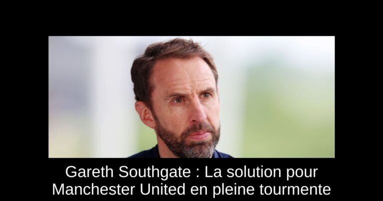 Gareth Southgate : La solution pour Manchester United en pleine tourmente