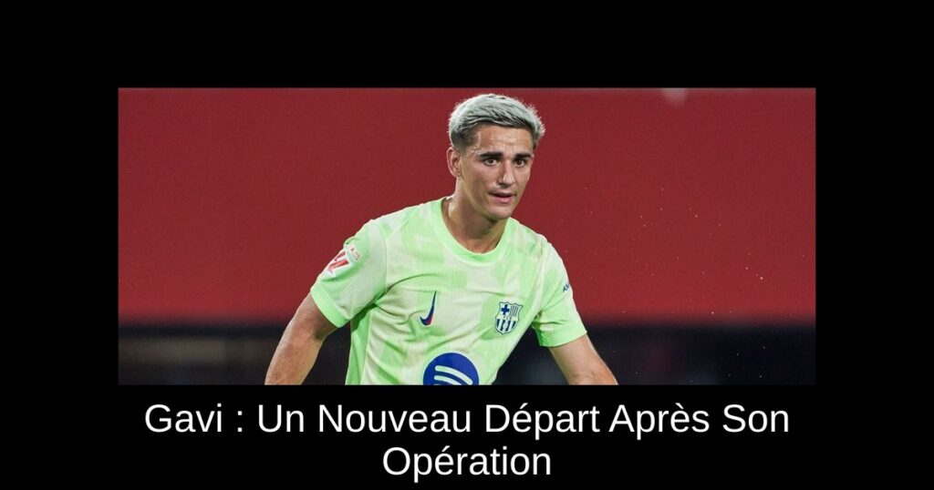Gavi : Un Nouveau Départ Après Son Opération