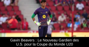 Gavin Beavers : Le Nouveau Gardien des U.S. pour la Coupe du Monde U20