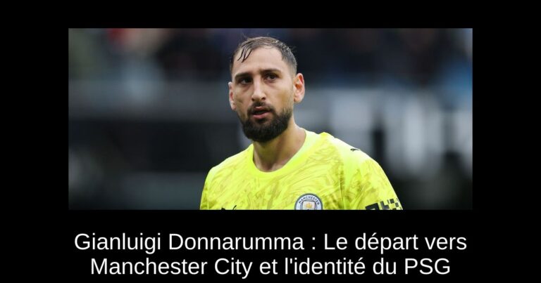 Gianluigi Donnarumma : Le départ vers Manchester City et l'identité du PSG