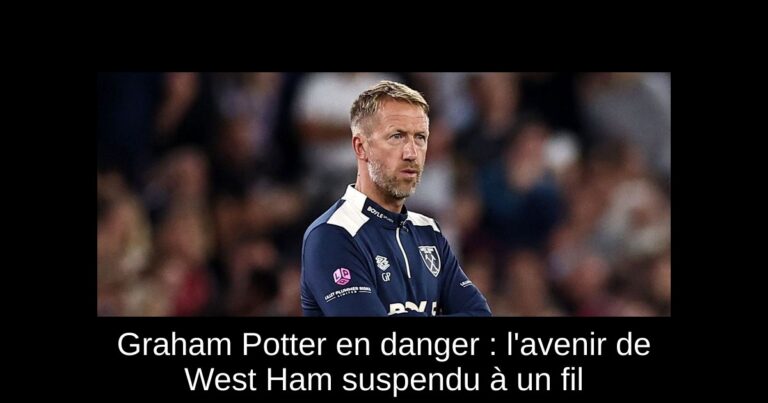 Graham Potter en danger : l'avenir de West Ham suspendu à un fil