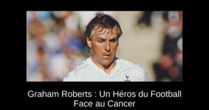 Graham Roberts : Un Héros du Football Face au Cancer