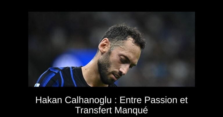 Hakan Calhanoglu : Entre Passion et Transfert Manqué