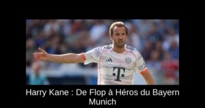 Harry Kane : De Flop à Héros du Bayern Munich