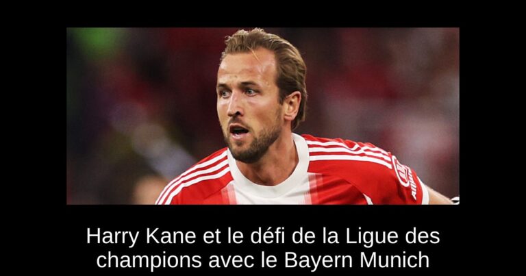 Harry Kane et le défi de la Ligue des champions avec le Bayern Munich