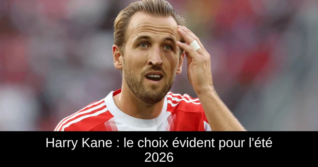 Harry Kane : le choix évident pour l'été 2026