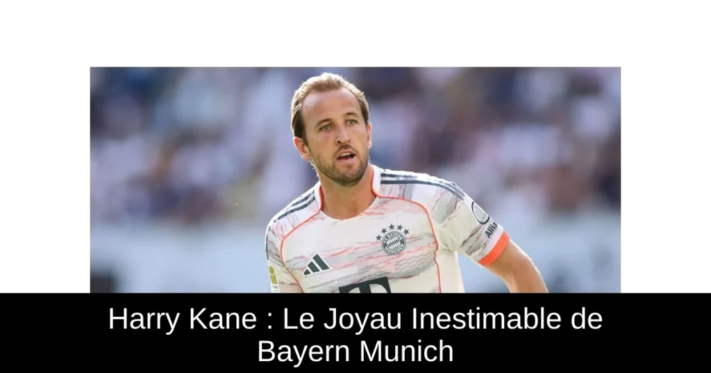Harry Kane : Le Joyau Inestimable de Bayern Munich