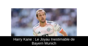 Harry Kane : Le Joyau Inestimable de Bayern Munich