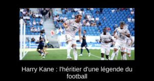 Harry Kane : l'héritier d'une légende du football