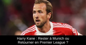 Harry Kane : Rester à Munich ou Retourner en Premier League ?