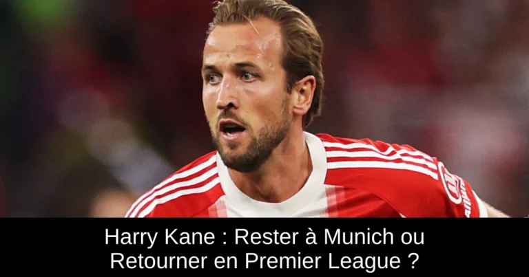 Harry Kane : Rester à Munich ou Retourner en Premier League ?