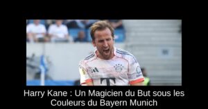 Harry Kane : Un Magicien du But sous les Couleurs du Bayern Munich